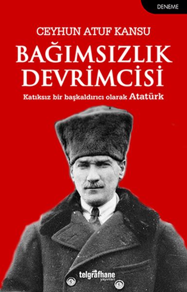 bagimsizlik-devrimcisi-katkisiz-bir-baskaldirici-olarak-ataturk